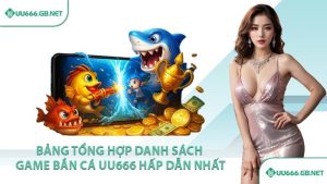 Bảng tổng hợp danh sách game bắn cá UU666 hấp dẫn nhất
